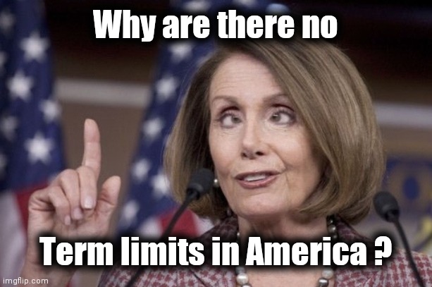 Nancy pelosi | Why are there no Term limits in America ? | image tagged in nancy pelosi | made w/ Imgflip meme maker