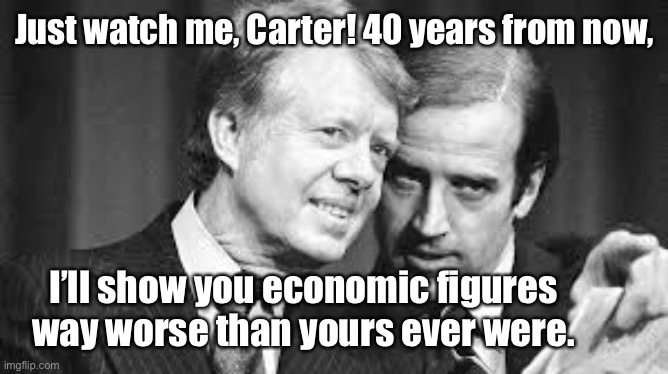 Just watch me, Carter! 40 years from now, I’ll show you economic figures way worse than yours ever were. | made w/ Imgflip meme maker