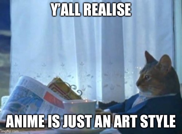 I Should Buy A Boat Cat Meme | Y’ALL REALISE; ANIME IS JUST AN ART STYLE | image tagged in memes,i should buy a boat cat,smc | made w/ Imgflip meme maker