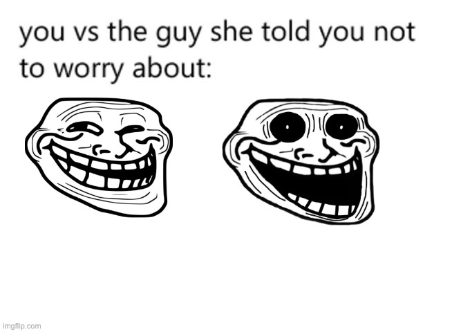 you vs the guy she told you not to worry about: | image tagged in you vs the guy she told you not to worry about | made w/ Imgflip meme maker