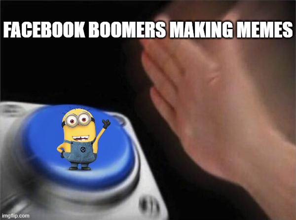 Blank Nut Button Meme | FACEBOOK BOOMERS MAKING MEMES | image tagged in memes,blank nut button,facebook boomers,minions,minion,facebook | made w/ Imgflip meme maker