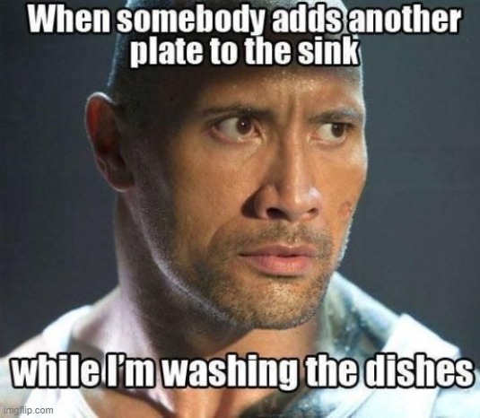 When someone adds another dish to the sink i'm cleaning, i be like.. | image tagged in dishes | made w/ Imgflip meme maker