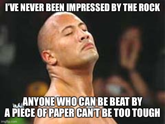Rock Paper Scissors | I’VE NEVER BEEN IMPRESSED BY THE ROCK; ANYONE WHO CAN BE BEAT BY A PIECE OF PAPER CAN’T BE TOO TOUGH | image tagged in the rock smelling,dumb | made w/ Imgflip meme maker