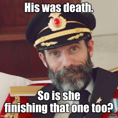 Captain Obvious | His was death. So is she finishing that one too? | image tagged in captain obvious | made w/ Imgflip meme maker