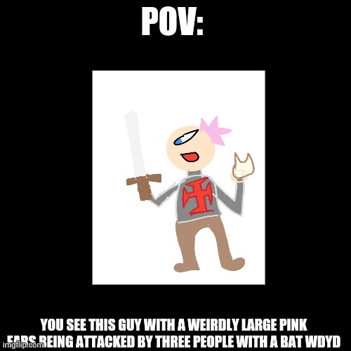 Blank Transparent Square | POV:; YOU SEE THIS GUY WITH A WEIRDLY LARGE PINK EARS BEING ATTACKED BY THREE PEOPLE WITH A BAT WDYD | image tagged in memes,blank transparent square | made w/ Imgflip meme maker