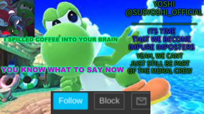 Yoshi_Official Announcement Temp v6 | I SPILLED COFFEE INTO YOUR BRAIN; YOU KNOW WHAT TO SAY NOW | image tagged in yoshi_official announcement temp v6 | made w/ Imgflip meme maker