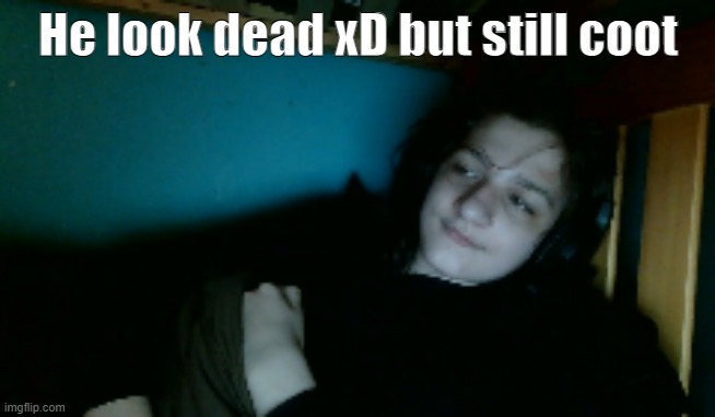 He told me i could post one without covering his face U-U | He look dead xD but still coot | made w/ Imgflip meme maker