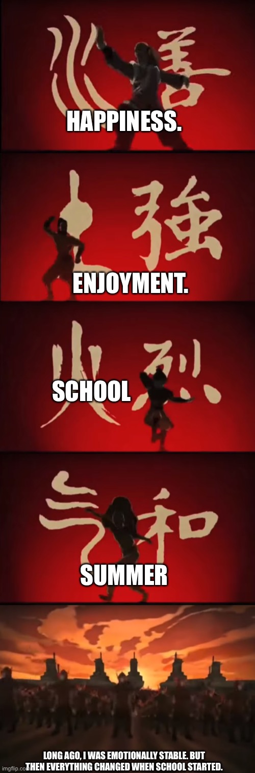 it’s over now thankfully | ENJOYMENT. HAPPINESS. SCHOOL; SUMMER; LONG AGO, I WAS EMOTIONALLY STABLE. BUT THEN EVERYTHING CHANGED WHEN SCHOOL STARTED. | image tagged in avatar | made w/ Imgflip meme maker
