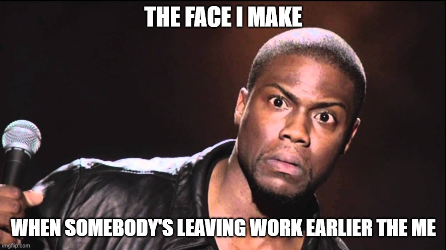The Face I make when someone leaves work earlier then me be like... | THE FACE I MAKE; WHEN SOMEBODY'S LEAVING WORK EARLIER THE ME | image tagged in kevin hart,kevin hart reaction | made w/ Imgflip meme maker