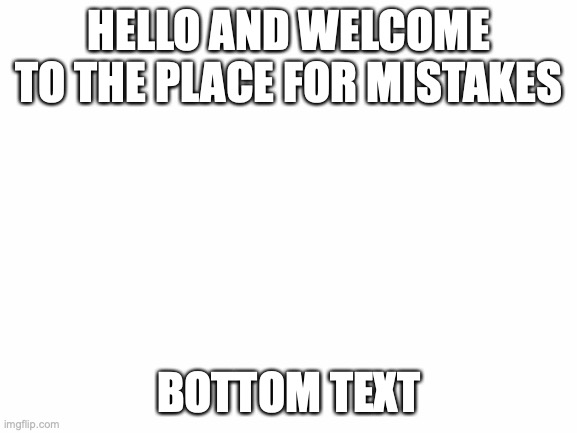 first post |  HELLO AND WELCOME TO THE PLACE FOR MISTAKES; BOTTOM TEXT | image tagged in blank white template | made w/ Imgflip meme maker