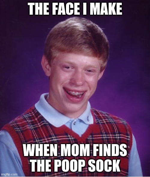 poop sock | THE FACE I MAKE; WHEN MOM FINDS THE POOP SOCK | image tagged in memes,poop sock,poop,poopy pants,mom,lol | made w/ Imgflip meme maker