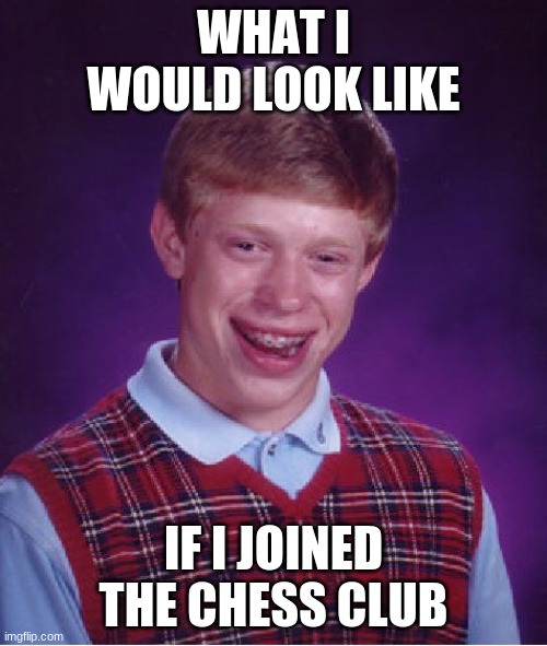 what i would look like... | WHAT I WOULD LOOK LIKE; IF I JOINED THE CHESS CLUB | image tagged in memes,bad luck brian,look at me,look like,weird,photo | made w/ Imgflip meme maker