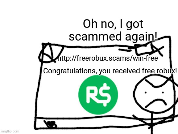 Blank White Template | Oh no, I got scammed again! http://freerobux.scams/win-free; Congratulations, you received free robux! | image tagged in blank white template | made w/ Imgflip meme maker