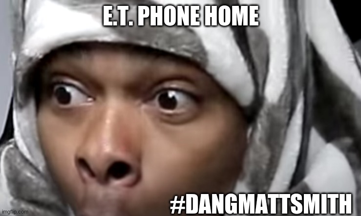 E.T. is that you? | E.T. PHONE HOME; #DANGMATTSMITH | image tagged in dangmattsmith | made w/ Imgflip meme maker