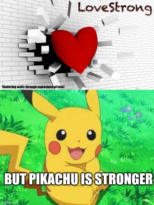 PIKACHU IS INVICABLE |  BUT PIKACHU IS STRONGER | image tagged in pikachu,love,why are you reading this | made w/ Imgflip meme maker