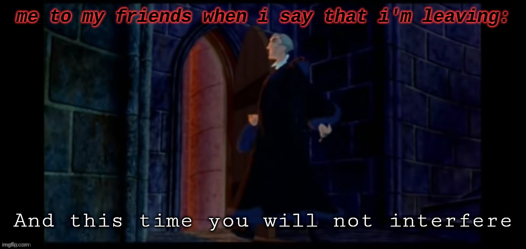 yuh | me to my friends when i say that i'm leaving: | image tagged in this time you will not interfere | made w/ Imgflip meme maker