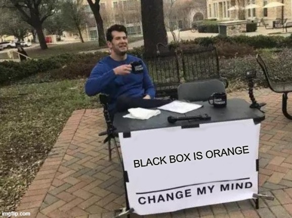 Did you knew!? | BLACK BOX IS ORANGE | image tagged in memes,change my mind,black box,orange | made w/ Imgflip meme maker