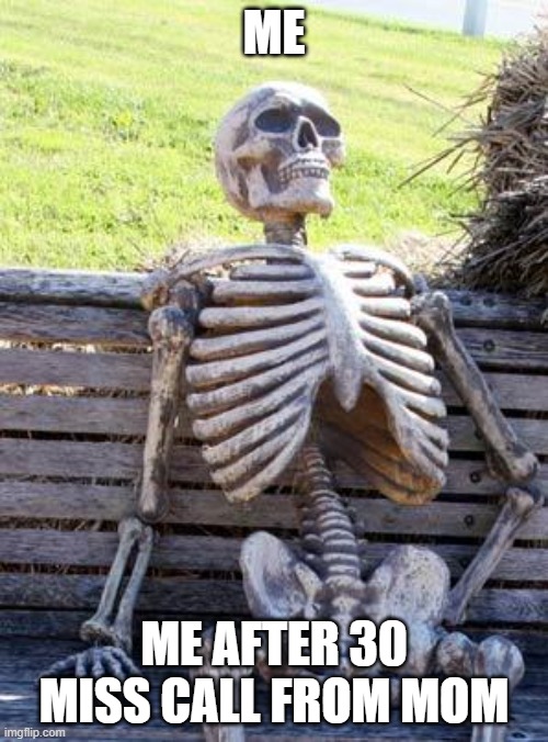 SKELETON | ME; ME AFTER 30 MISS CALL FROM MOM | image tagged in memes,waiting skeleton | made w/ Imgflip meme maker