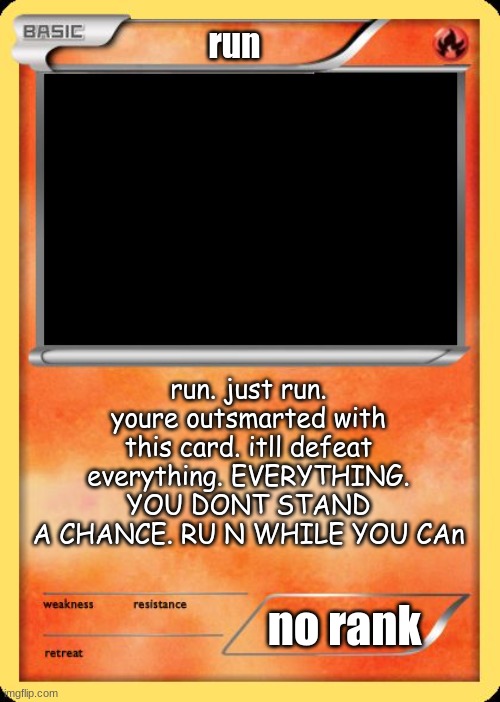 Blank Pokemon Card | run run. just run. youre outsmarted with this card. itll defeat everything. EVERYTHING. YOU DONT STAND A CHANCE. RU N WHILE YOU CAn no rank | image tagged in blank pokemon card | made w/ Imgflip meme maker