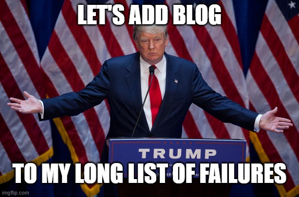 What's another check on the list of things he can't do? | LET'S ADD BLOG; TO MY LONG LIST OF FAILURES | image tagged in donald trump,blog | made w/ Imgflip meme maker