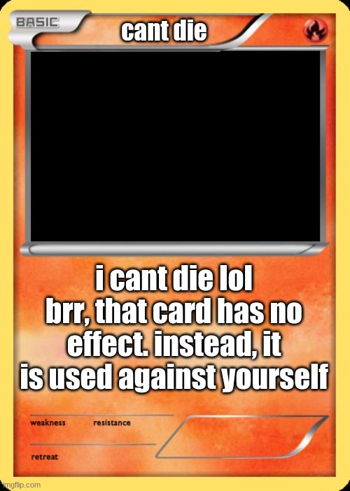 Blank Pokemon Card | cant die i cant die lol brr, that card has no effect. instead, it is used against yourself | image tagged in blank pokemon card | made w/ Imgflip meme maker