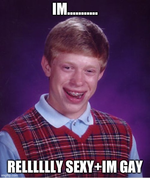 Bad Luck Brian Meme | IM........... RELLLLLLY SEXY+IM GAY | image tagged in memes,bad luck brian | made w/ Imgflip meme maker