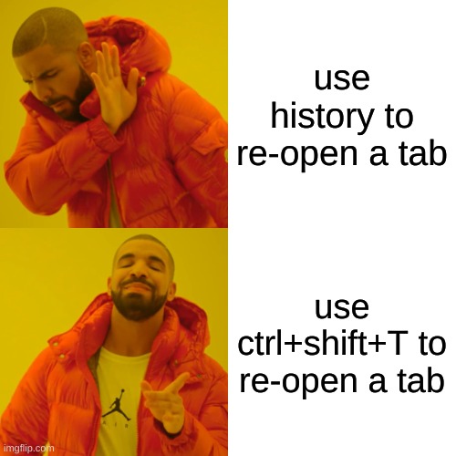 how to re-open a tab | use history to re-open a tab; use ctrl+shift+T to re-open a tab | image tagged in memes,drake hotline bling | made w/ Imgflip meme maker