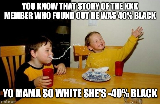 Yo mama so white | YOU KNOW THAT STORY OF THE KKK MEMBER WHO FOUND OUT HE WAS 40% BLACK; YO MAMA SO WHITE SHE'S -40% BLACK | image tagged in memes,yo mamas so fat | made w/ Imgflip meme maker