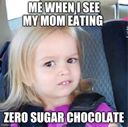 Confused Little Girl | ME WHEN I SEE MY MOM EATING; ZERO SUGAR CHOCOLATE | image tagged in confused little girl | made w/ Imgflip meme maker