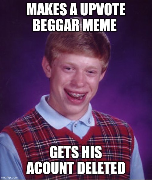 Bad Luck Brian | MAKES A UPVOTE BEGGAR MEME; GETS HIS ACOUNT DELETED | image tagged in memes,bad luck brian | made w/ Imgflip meme maker