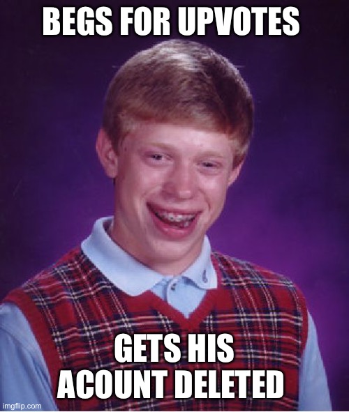 Bad Luck Brian Meme | BEGS FOR UPVOTES; GETS HIS ACOUNT DELETED | image tagged in memes,bad luck brian | made w/ Imgflip meme maker