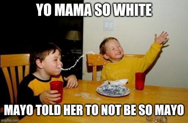 Your mother is so white | YO MAMA SO WHITE; MAYO TOLD HER TO NOT BE SO MAYO | image tagged in memes,yo mamas so fat | made w/ Imgflip meme maker