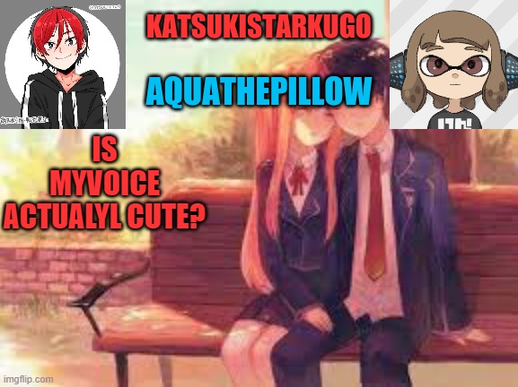 KatsukiStarkugoXAquathepillow | IS MYVOICE ACTUALYL CUTE? | image tagged in katsukistarkugoxaquathepillow | made w/ Imgflip meme maker