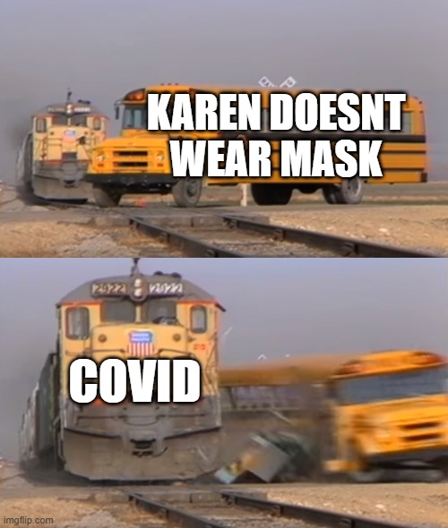 A train hitting a school bus | KAREN DOESNT WEAR MASK; COVID | image tagged in a train hitting a school bus | made w/ Imgflip meme maker