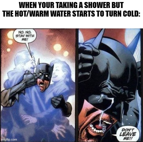 I'M BACK BABY! but i will not be posting a lot, I love you all so just stay tuned! | WHEN YOUR TAKING A SHOWER BUT THE HOT/WARM WATER STARTS TO TURN COLD: | image tagged in batman,xd | made w/ Imgflip meme maker