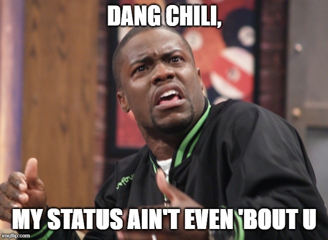 Dang chili | DANG CHILI, MY STATUS AIN'T EVEN 'BOUT U | image tagged in kevin hart,kevin hart reaction,kevin hart funny | made w/ Imgflip meme maker