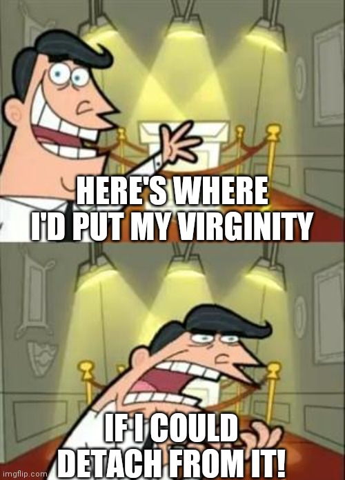 This Is Where I'd Put My Trophy If I Had One Meme | HERE'S WHERE I'D PUT MY VIRGINITY; IF I COULD DETACH FROM IT! | image tagged in memes,this is where i'd put my trophy if i had one | made w/ Imgflip meme maker