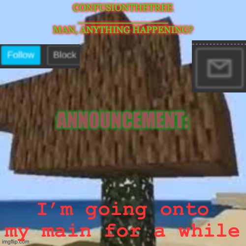 I’m going onto my main for a while | made w/ Imgflip meme maker
