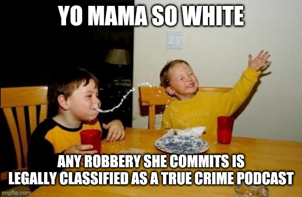 Your mother is so white any | YO MAMA SO WHITE; ANY ROBBERY SHE COMMITS IS LEGALLY CLASSIFIED AS A TRUE CRIME PODCAST | image tagged in memes,yo mamas so fat | made w/ Imgflip meme maker