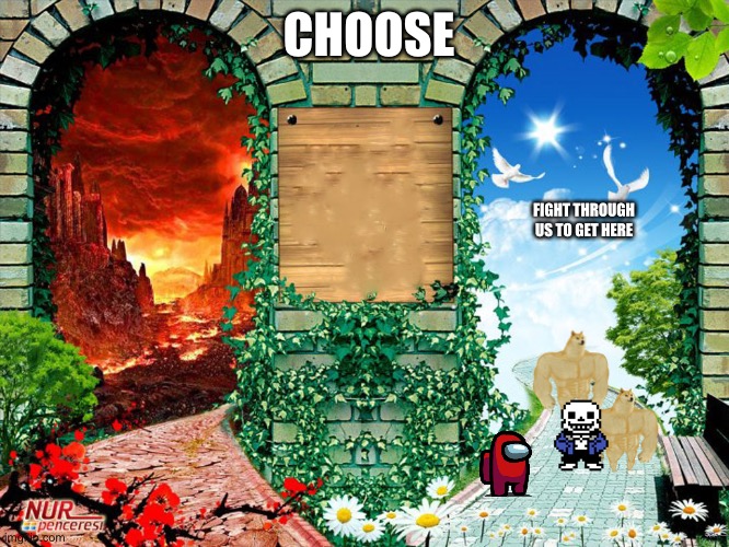 Oh no | CHOOSE; FIGHT THROUGH US TO GET HERE | image tagged in heaven and hell | made w/ Imgflip meme maker