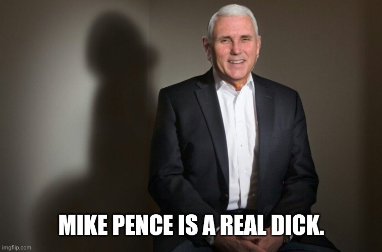 Pence had a chance and blew it. | MIKE PENCE IS A REAL DICK. | image tagged in memes | made w/ Imgflip meme maker