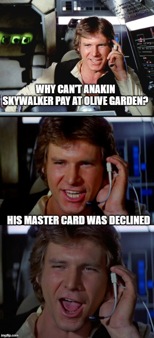 Bad Pun Han Solo | WHY CAN'T ANAKIN SKYWALKER PAY AT OLIVE GARDEN? HIS MASTER CARD WAS DECLINED | image tagged in bad pun han solo | made w/ Imgflip meme maker
