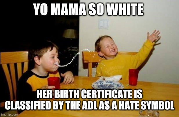 Your mother is so Caucasian | YO MAMA SO WHITE; HER BIRTH CERTIFICATE IS CLASSIFIED BY THE ADL AS A HATE SYMBOL | image tagged in memes,yo mamas so fat | made w/ Imgflip meme maker