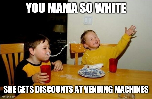 Your mother is so white she gets | YOU MAMA SO WHITE; SHE GETS DISCOUNTS AT VENDING MACHINES | image tagged in memes,yo mamas so fat | made w/ Imgflip meme maker