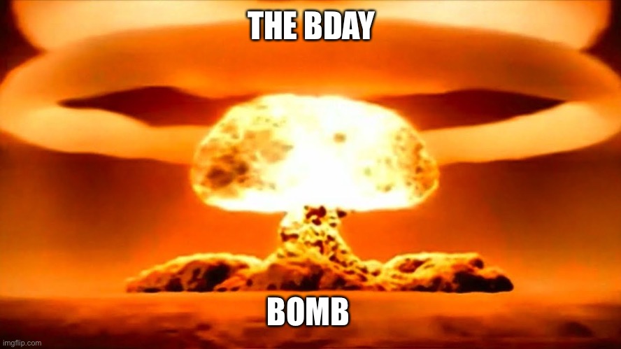 Nuke | THE BDAY BOMB | image tagged in nuke | made w/ Imgflip meme maker
