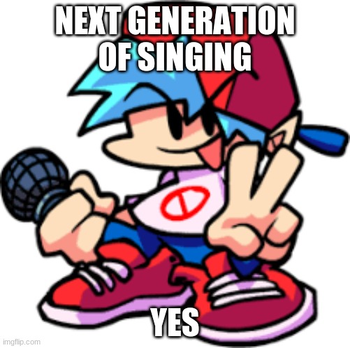 FNF | NEXT GENERATION OF SINGING; YES | image tagged in bf,fnf | made w/ Imgflip meme maker