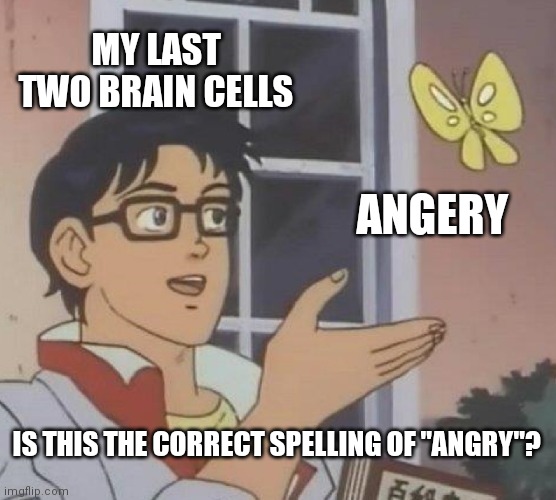 My Last Two Brain Cells Have Been Looking At Too Many Memes | MY LAST TWO BRAIN CELLS; ANGERY; IS THIS THE CORRECT SPELLING OF "ANGRY"? | image tagged in memes,is this a pigeon | made w/ Imgflip meme maker