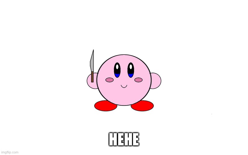 Kirby with knife | HEHE | image tagged in kirby with knife | made w/ Imgflip meme maker