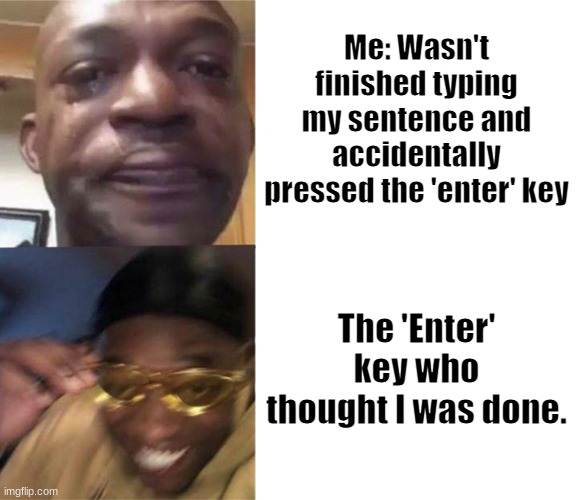 Black Guy Crying and Black Guy Laughing | Me: Wasn't finished typing my sentence and accidentally pressed the 'enter' key; The 'Enter' key who thought I was done. | image tagged in black guy crying and black guy laughing | made w/ Imgflip meme maker