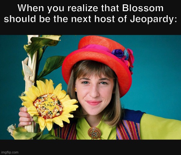 Blossom | When you realize that Blossom should be the next host of Jeopardy: | image tagged in minyan byalik,blossom,jeopardy | made w/ Imgflip meme maker
